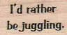 I'd Rather Be Juggling 3/4 x 1-0