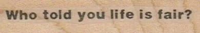 Who Told You Life Is Fair? 3/4 x 2 3/4-0
