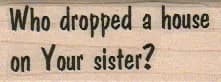 Who Dropped A House On Your Sister? 1 x 2 1/4-0