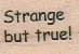 Strange But True 3/4 x 1-0