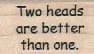 Two Heads Are Better 3/4 x 1-0