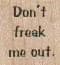 Don't Freak Me Out 3/4 x 3/4-0