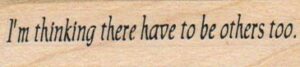I'm Thinking There Have To Be Others Too 3/4 x 2 1/2-0
