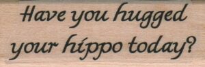 Have You Hugged Your Hippo 3/4 x 2-0