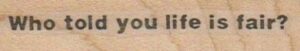 Who Told You Life Is Fair? 3/4 x 2 3/4-0