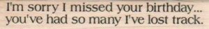 I'm Sorry I Missed Your Birthday 3/4 x 3 3/4-0