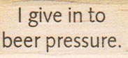 I Give In To Beer Pressure 3/4 x 1 1/2-0