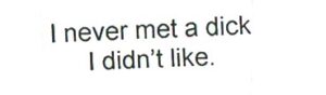 I Never Met A Dick I Didn't Like 3/4 x 1 3/4-0