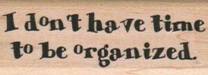 I Don't Have Time To Be Organized 1 x 2 1/2-0