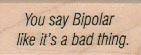 You Say Bipolar 3/4 x 1 1/2-0